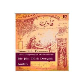 İKİNCİ MEŞRUTİYET DÖNEMİNDE BIR JÖN TÜRK DERGISI: KADIN - FATMA KILIÇ DENMAN