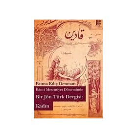 İKİNCİ MEŞRUTİYET DÖNEMİNDE BIR JÖN TÜRK DERGISI: KADIN - FATMA KILIÇ DENMAN
