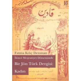İKİNCİ MEŞRUTİYET DÖNEMİNDE BIR JÖN TÜRK DERGISI: KADIN - FATMA KILIÇ DENMAN