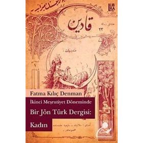 İKİNCİ MEŞRUTİYET DÖNEMİNDE BIR JÖN TÜRK DERGISI: KADIN - FATMA KILIÇ DENMAN