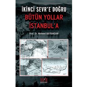 İKİNCİ SEVR'E DOĞRU BÜTÜN YOLLAR İSTANBUL'A - MEHMET BAYRAKTAR
