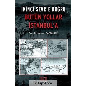 İKİNCİ SEVR'E DOĞRU BÜTÜN YOLLAR İSTANBUL'A - MEHMET BAYRAKTAR