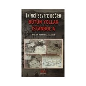 İKİNCİ SEVR'E DOĞRU BÜTÜN YOLLAR İSTANBUL'A - MEHMET BAYRAKTAR