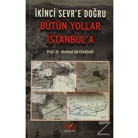 İKİNCİ SEVR'E DOĞRU BÜTÜN YOLLAR İSTANBUL'A - MEHMET BAYRAKTAR