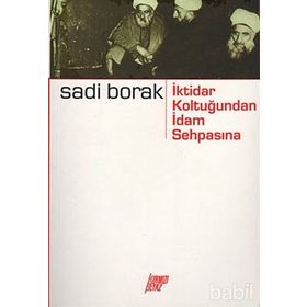 İKTİDAR KOLTUĞUNDAN İDAM SEHPASINA - SADI BORAK