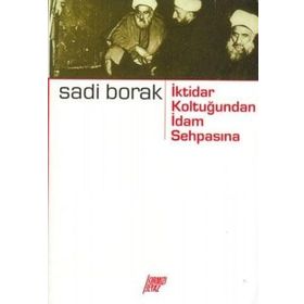 İKTİDAR KOLTUĞUNDAN İDAM SEHPASINA - SADI BORAK