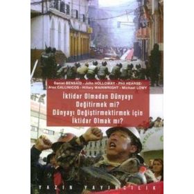 İktidar Olmadan Dünyayı Değiştirmek mi? Dünyayı Değiştirmek İçin İktidar Olmak mı? - John Holloway Hilary Wainwright Phil Hearse Alex Callinicos Daniel Bensaid