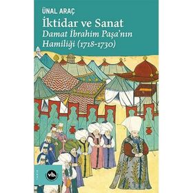 İktidar ve Sanat Damat İbrahim Paşa'nın Hamiliği 1718-1730 - Ünal Araç