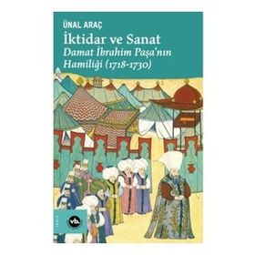 İktidar ve Sanat Damat İbrahim Paşa'nın Hamiliği 1718-1730 - Ünal Araç