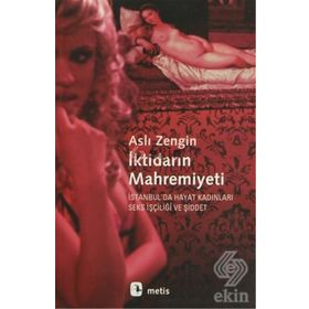 İKTİDARIN MAHREMIYETI İSTANBULDA HAYAT KADINLARI, SEKS İŞÇİLİĞİ VE ŞİDDET - ASLI ZENGIN