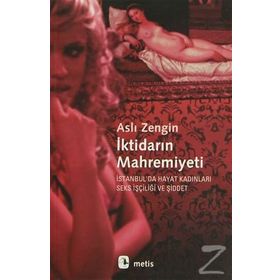 İKTİDARIN MAHREMIYETI İSTANBULDA HAYAT KADINLARI, SEKS İŞÇİLİĞİ VE ŞİDDET - ASLI ZENGIN