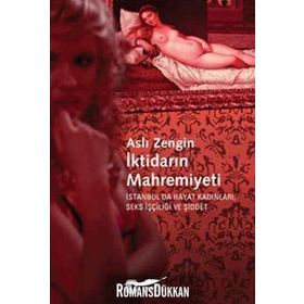 İKTİDARIN MAHREMIYETI İSTANBULDA HAYAT KADINLARI, SEKS İŞÇİLİĞİ VE ŞİDDET - ASLI ZENGIN