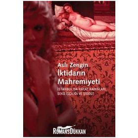 İKTİDARIN MAHREMIYETI İSTANBULDA HAYAT KADINLARI, SEKS İŞÇİLİĞİ VE ŞİDDET - ASLI ZENGIN