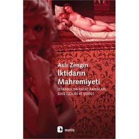 İKTİDARIN MAHREMIYETI İSTANBULDA HAYAT KADINLARI, SEKS İŞÇİLİĞİ VE ŞİDDET - ASLI ZENGIN