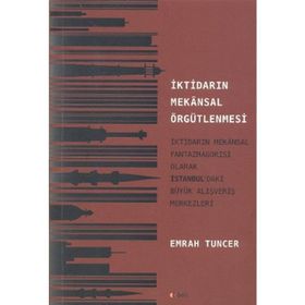 İKTİDARIN MEKANSAL ÖRGÜTLENMESİ İKTİDARIN MEKANSAL FANTAZMAGORISI OLARAK İSTANBUL'DAKİ BÜYÜK ALIŞVERİŞ MERKEZLERI - EMRAH TUNCER