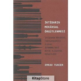 İKTİDARIN MEKANSAL ÖRGÜTLENMESİ İKTİDARIN MEKANSAL FANTAZMAGORISI OLARAK İSTANBUL'DAKİ BÜYÜK ALIŞVERİŞ MERKEZLERI - EMRAH TUNCER