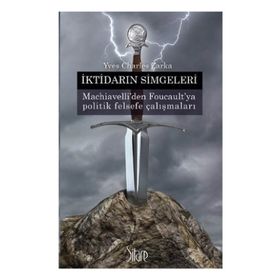 İKTIDARIN SIMGELERI MACHIAVELLI'DEN FOUCAULT'YA POLITIK FELSEFE ÇALIŞMALARI - YVES CHARLES ZARKA