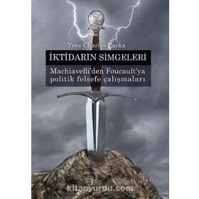 İKTIDARIN SIMGELERI MACHIAVELLI'DEN FOUCAULT'YA POLITIK FELSEFE ÇALIŞMALARI - YVES CHARLES ZARKA