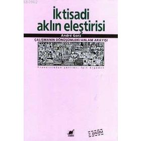 İKTİSADİ AKLIN ELEŞTİRİSİ ÇALIŞMANIN SÖNÜŞÜMLERİ / ANLAM ARAYIŞI - ANDRE GORZ