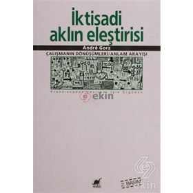 İKTİSADİ AKLIN ELEŞTİRİSİ ÇALIŞMANIN SÖNÜŞÜMLERİ / ANLAM ARAYIŞI - ANDRE GORZ