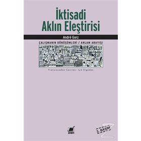 İKTİSADİ AKLIN ELEŞTİRİSİ ÇALIŞMANIN SÖNÜŞÜMLERİ / ANLAM ARAYIŞI - ANDRE GORZ