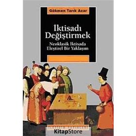 İKTİSADI DEĞİŞTİRMEK NEOKLASIK İKTİSADA ELEŞTİREL BIR YAKLAŞIM - GÖKMEN TARIK ACAR