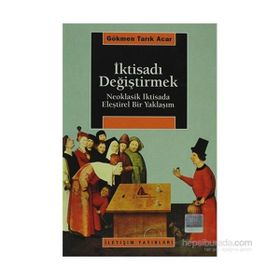 İKTİSADI DEĞİŞTİRMEK NEOKLASIK İKTİSADA ELEŞTİREL BIR YAKLAŞIM - GÖKMEN TARIK ACAR