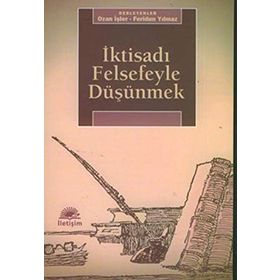 İKTİSADI FELSEFEYLE DÜŞÜNMEK - FERIDUN YILMAZ;OZAN İŞLER