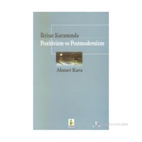 İktisat Kuramında Pozitivizm ve Postmodernizm - Ahmet Kara