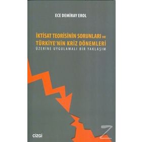 İktisat Teorisinin Sorunları ve Türkiye’nin Kriz Dönemleri Üzerine Uygulamalı Bir Yaklaşım - Ece Demiray Erol