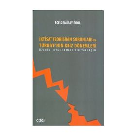 İktisat Teorisinin Sorunları ve Türkiye’nin Kriz Dönemleri Üzerine Uygulamalı Bir Yaklaşım - Ece Demiray Erol