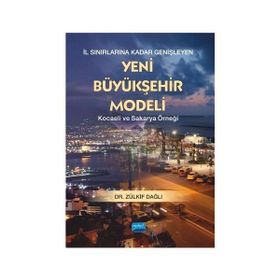 İl Sınırlarına Kadar Genişleyen Yeni Büyükşehir Modeli - Kocaeli ve Sakarya Örneği - Zülkif Dağlı