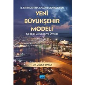 İl Sınırlarına Kadar Genişleyen Yeni Büyükşehir Modeli - Kocaeli ve Sakarya Örneği - Zülkif Dağlı