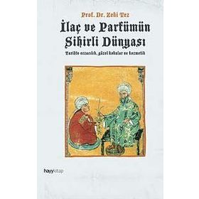 İLAÇ VE PARFÜMÜN SIHIRLI DÜNYASI TARIHTE ECZACILIK, GÜZEL KOKULAR VE KOZMETIK - ZEKI TEZ