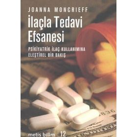 İLAÇLA TEDAVI EFSANESI PSIKIYATRIK İLAÇ KULLANIMINA ELEŞTİREL BIR BAKIŞ - JOANNA MONCRIEFF