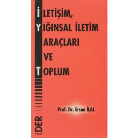 İLETİŞİM, YIĞINSAL İLETİM ARAÇLARI VE TOPLUM - ERSAN İLAL