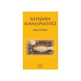 İletişimin Sosyo - Politiği - Emine Yavaşgel
