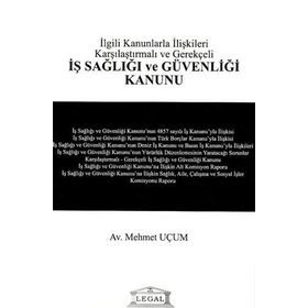 İLGİLİ KANUNLARLA İLİŞKİLERİ KARŞILAŞTIRMALI VE GEREKÇELİ İŞ SAĞLIĞI VE GÜVENLIĞI KANUNU - MEHMET UÇUM