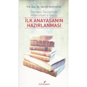 İLK ANAYASANIN HAZIRLANMASI OSMANLI DEVLETINDE MEŞRUTİYET'E GEÇİŞ - SELDA KAYA KILIÇ