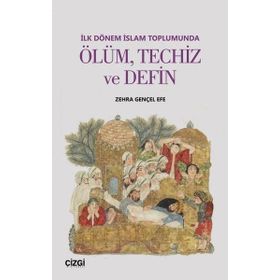 İlk Dönem İslam Toplumunda Ölüm, Techiz ve Defin - Zehra Gençel Efe