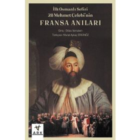 İlk Osmanlı Sefiri 28 Mehmet Çelebi`nin Fransa Anıları: Kafirlerin Cenneti Ark Kitapları