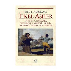 İLKEL ASILER 19. VE 20. YÜZYILLARDA TOPLUMSAL HAREKETIN ARKAIK BİÇİMLERİ ÜZERİNE İNCELEMELER - ERIC J. HOBSBAWM