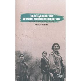 İLKEL İSYANCILAR MI? DEVRIMCI MODERNCILER MI? TÜRKİYE'DE KÜRT ULUSAL HAREKETI - PAUL J. WHITE