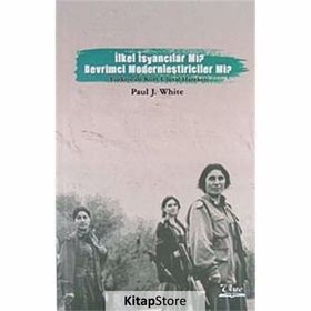 İLKEL İSYANCILAR MI? DEVRIMCI MODERNCILER MI? TÜRKİYE'DE KÜRT ULUSAL HAREKETI - PAUL J. WHITE