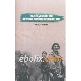 İLKEL İSYANCILAR MI? DEVRIMCI MODERNCILER MI? TÜRKİYE'DE KÜRT ULUSAL HAREKETI - PAUL J. WHITE
