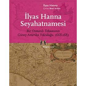 İLYAS HANNA SEYAHATNAMESI BIR OSMANLI TEBAASININ GÜNEY AMERIKA YOLCULUĞU, 1668-1683 - İLYAS HANNA