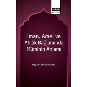 İman Amel ve Ahlak Bağlamında Müminin Anlamı / Emrullah Fatiş / Eğitim Kitabevi Yayınları