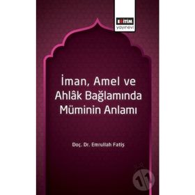 İman Amel ve Ahlak Bağlamında Müminin Anlamı / Emrullah Fatiş / Eğitim Kitabevi Yayınları