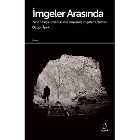 İmgeler Arasında Yeni Türkiye Sinemasının Düşünen İmgeleri Üzerine - Özgür İpek