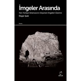 İmgeler Arasında Yeni Türkiye Sinemasının Düşünen İmgeleri Üzerine - Özgür İpek
